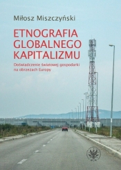 Etnografia globalnego kapitalizmu - Miszczyński Miłosz