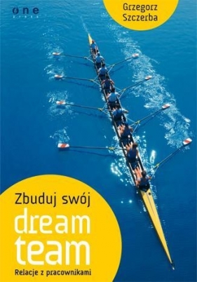 Zbuduj swój dream team Relacje z pracownikami - Szczerba Grzegorz