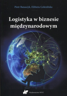 Logistyka w biznesie międzynarodowym - Banaszczyk Piotr, Gołembska Elżbieta