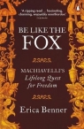 Be Like the Fox Machiavelli's Lifelong Quest for Freedom Benner Erica