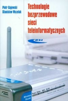 Technologie bezprzewodowe sieci teleinformatycznych - Gajewski Piotr, Wszelak Stanisław