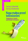 Naga małpa przed telewizorem Popkultura w świetle psychologii Szlendak Tomasz, Kozłowski Tomasz