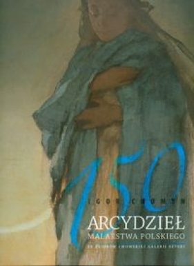 150 arcydzieł malarstwa polskiego ze zbiorów Lwowskiej Galerii Sztuki - Chomyn Igor
