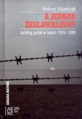 A jednak żeglowaliśmy. Jachting polski w latach 1945-1989 - Andrzej Urbańczyk