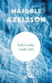 Lód i woda, woda i lód - Axelsson Majgull