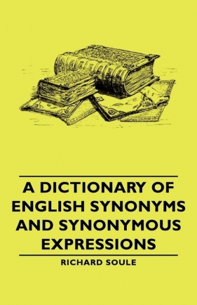 A Dictionary of English Synonyms and Synonymous Expressions - Soule Richard
