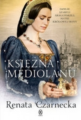 Księżna Mediolanu. Dzieje Izabeli Aragońskiej, matki królowej Bony (Uszkodzona okładka) - Renata Czarnecka