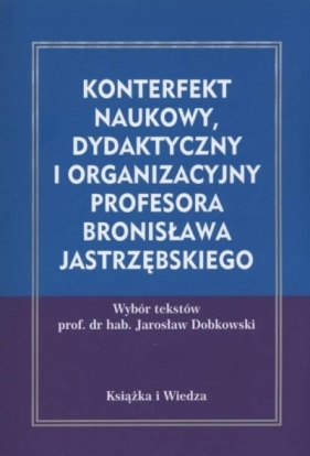 Konterefekt naukowy, dydaktyczny i organizacyjny Profesora Bronisława Jastrzębskiego - red. Jarosław Dobkowski