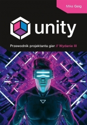 Unity. Przewodnik projektanta gier. Wydanie III - Mike Geig