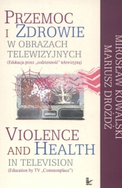 Przemoc i zdrowie w obrazach telewizyjnych Violence and Health in television - Kowalski Mirosław, Drożdż Mariusz