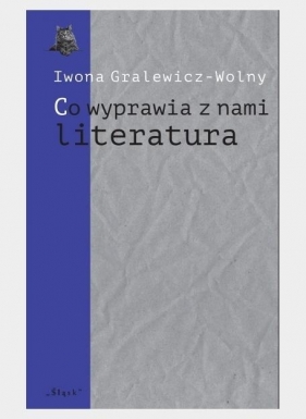 Co wyprawia z nami literatura - Iwona Gralewicz-Wolny