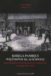 Księga Pamięci Więźniowie KL Auschwitz Rozstrzelani pod Ścianą Śmierci w latach 1941-1943 - Klistała Jerzy , Cyra Adam
