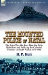 The Mounted Police of Natal The Zulu War, the Boer War, the Zulu Rebellion Holt H. P.