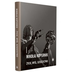 Mikołaj Kopernik. Życie, myśl, dziedzictwo - praca zbiorowa