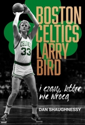 Boston Celtics, Larry Bird i czasy, które nie wrócą - Shaughnessy Dan