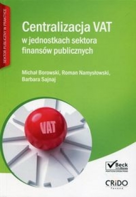 Centralizacja VAT w jednostkach sektora finansów publicznych - Borowski Michał, Namysłowski Roman, Sajnaj Barbara