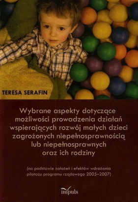 Wybrane aspekty dotyczące możliwości prowadzenia działań wspierających rozwój małych dzieci zagrożonych niepełnosprawnością lub niepełnosprawnych oraz ich rodziny - Teresa Serafin