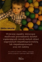 Wybrane aspekty dotyczące możliwości prowadzenia działań wspierających rozwój małych dzieci zagrożonych niepełnosprawnością lub niepełnosprawnych oraz ich rodziny - Teresa Serafin
