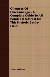 Glimpses Of Chickamauga - A Complete Guide To All Points Of Interest On This Historic Battle-Field.