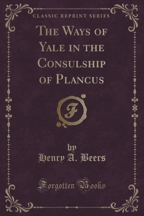 The Ways of Yale in the Consulship of Plancus (Classic Reprint) - Beers Henry A.