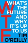 WTF?: What's the Future and Why It's Up to Us Tim O'Reilly