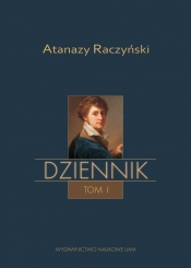 Atanazy Raczyński Dziennik Tom 1: Wspomnienia z dzieciństwa oraz Dziennik 1808-1830