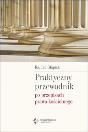 Praktyczny przewodnik po przepisach prawa kościelnego - Ks. Jan Glapiak