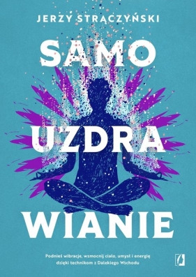 Samouzdrawianie. Podnieś wibracje, wzmocnij ciało, umysł i energię dzięki technikom z Dalekiego Wschodu - Jerzy Strączyński