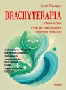 Brachyterapia. Idzie raczek, czyli jak pokonałem chorobę prostaty Lech Tkaczyk