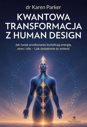 Kwantowa transformacja z Human Design. Jak twoje przekonania kształtują energię, stres i siłę, oraz jak świadomie to zmienić - Karen Parker