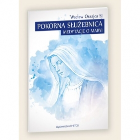 Pokorna Służebnica Medytacje o Maryi - Oszajca Wacław