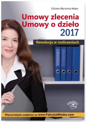 Umowy zlecenia Umowy o dzieło 2017 Rewolucja w rozliczeniach - Młynarska-Wełpa Elżbieta