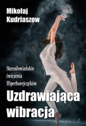 Uzdrawiająca wibracja. Starosłowiańskie ćwiczenia. - Mikołaj Kurdiaszow