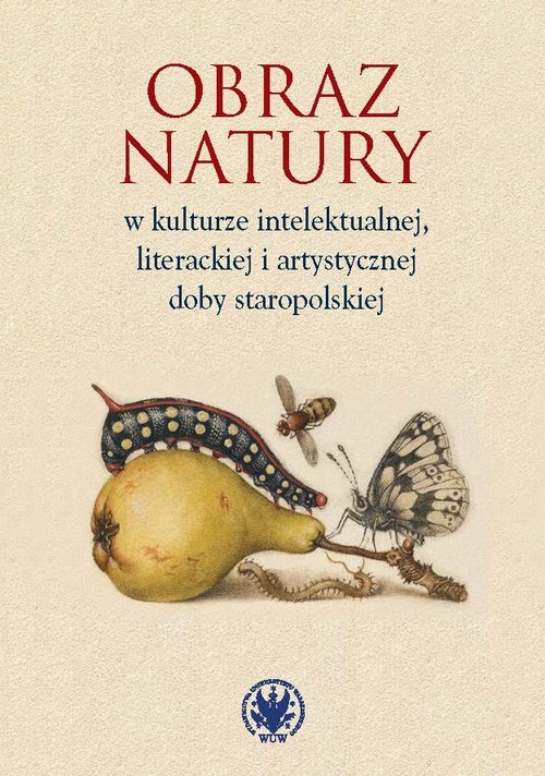 Obraz natury w kulturze intelektualnej literackiej i artystycznej doby staropolskiej