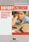Bufory stresu Jak rozwijać odporność psychiczną dziecka Sikorska Iwona