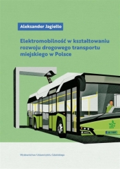 Elektromobilność w kształtowaniu rozwoju drogowego transportu miejskiego w Polsce - Jagiełło Aleksander