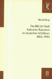 Das Bild der Stadt Kattowitz Katowice im deutschen Schrifttum 1865-1945