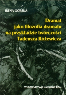 Dramat jako filozofia dramatu na przykładzie twórczości Tadeusza Różewicza - Górska Irena