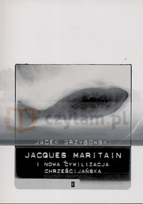 Jacques Maritain i nowa cywilizacja chrześcijańska - Grzybowski Jacek