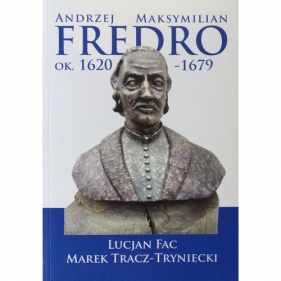 Andrzej Maksymilian Fredro ok. 1620-1679 - Fac Lucjan, Tracz-Tryniecki Marek