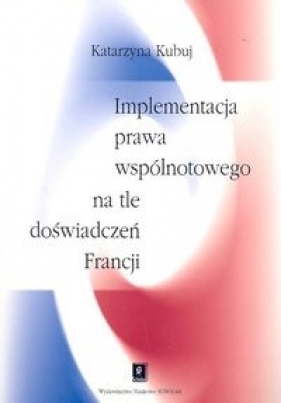 Implementacja prawa wspólnotowego na tle doświadczeń Francji - Kubuj Katarzyna