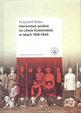 Harcerstwo polskie na Litwie Kowieńskiej w latach 1918 - 1945 - Bojko Krzysztof