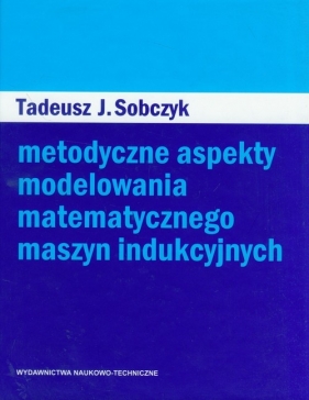 Metodyczne aspekty modelowania matematycznego maszyn indukcyjnych - Sobczyk Tadeusz