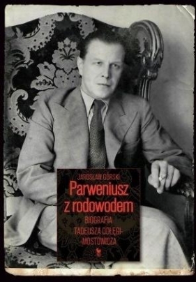 Parweniusz z rodowodem. Biografia Tadeusza Dołęgi-Mostowicza - Jarosław Górski
