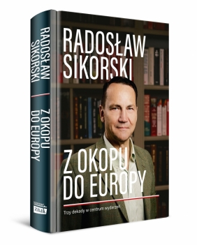 Z okopu do Europy. Trzy dekady w centrum wydarzeń - Radosław Sikorski