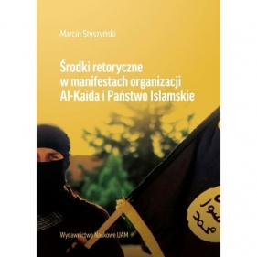 Środki retoryczne w manifestach organizacji Al-Kaida i Państwo Islamskie - Styszyński Marcin