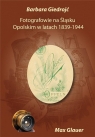  Fotografowie na Śląsku Opolskim w latach 1839-1944