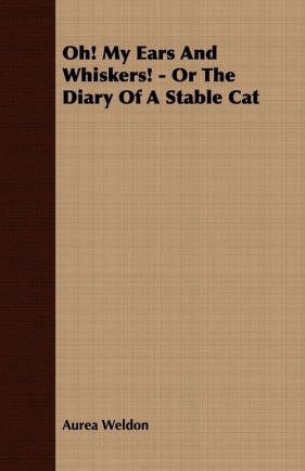 Oh! My Ears and Whiskers! - Or the Diary of a Stable Cat - Weldon Aurea