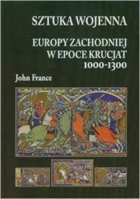 Sztuka wojenna Europy Zachodniej w epoce krucjat 1000-1300 - France John<br />
