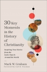 30 Key Moments in the History of Christianity Mark W. Graham